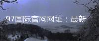 97国际官网网址：最新注册流程