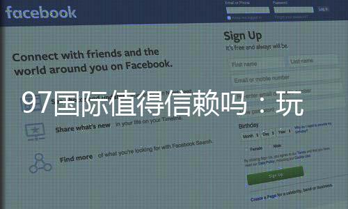 97国际值得信赖吗：玩家真实评测