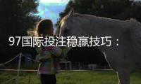 97国际投注稳赢技巧：胜率提升秘籍