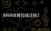 8868体育在线注册2026最新版：新手图文注册流程、验证方式与安全注意事项