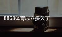 8868体育成立多久了？成立时间与发展历程全解析