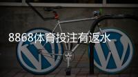 8868体育投注有返水吗？最新返水政策、返利计算与领取攻略