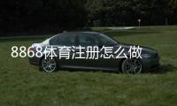8868体育注册怎么做？新手快速注册流程、实名认证与常见问题详解