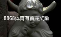 8868体育有首充奖励吗？最新首充优惠、领取步骤与注意事项