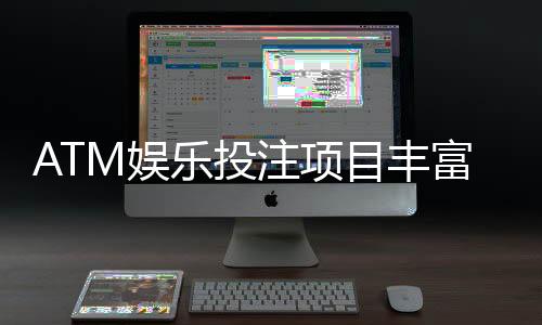 ATM娱乐投注项目丰富吗？深度解析平台游戏种类与特色玩法