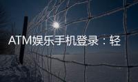 ATM娱乐手机登录：轻松畅玩电子游艺的移动端攻略