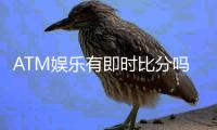 ATM娱乐有即时比分吗？平台特色与比分玩法全解析