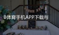 B体育手机APP下载与安装教程：官方渠道、安全验证、快速注册上手