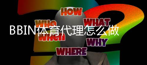 BBIN体育代理怎么做？新手入门流程、费用与盈利技巧全攻略