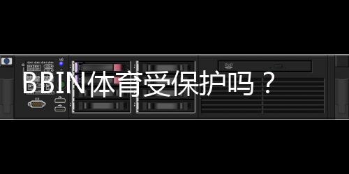 BBIN体育受保护吗?平台安全、账号与资金保护全面解析