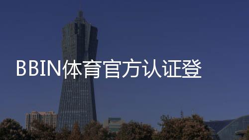 BBIN体育官方认证登录攻略：注册流程、实名认证与常见问题详解