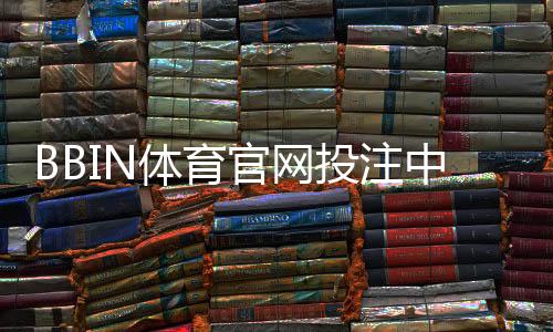 BBIN体育官网投注中心怎么玩?注册、充值与投注新手完整教程