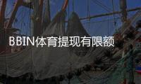 BBIN体育提现有限额吗？提现额度、限制规则与快速到账攻略