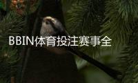 BBIN体育投注赛事全吗？赛事覆盖、玩法种类与新手投注指南