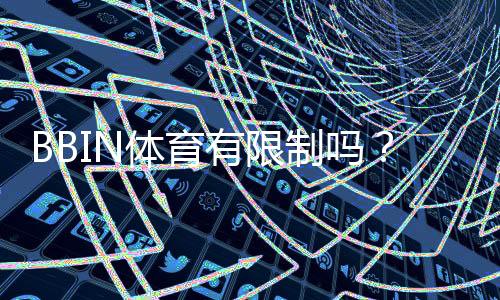 BBIN体育有限制吗？全面解读注册、投注与地区限制