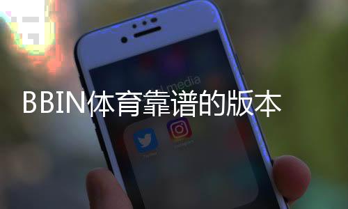 BBIN体育靠谱的版本是哪一个？最新版推荐、真假识别与安全下载指南