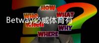 Betway必威体育有客服吗？官方客服渠道、联系方式与常见问题解析
