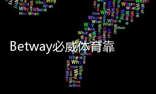 Betway必威体育靠谱的版本是哪一个？官方正版识别与下载安全指南