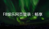F8娱乐网页登录：畅享顶级棋牌电游的尊贵体验