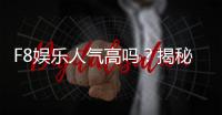 F8娱乐人气高吗？揭秘其火爆原因与玩家真实评价