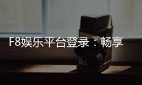F8娱乐平台登录：畅享顶级电子游艺与真人娱乐体验