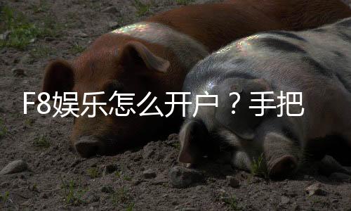 F8娱乐怎么开户？手把手教你快速注册畅玩棋牌