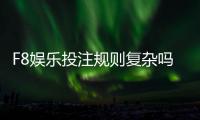 F8娱乐投注规则复杂吗？新手玩家必看的详细解析