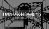F8娱乐投注赔率高吗？深度解析高赔率玩法与实战技巧