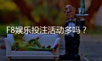 F8娱乐投注活动多吗？揭秘平台特色福利与高频赛事