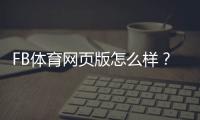 FB体育网页版怎么样？功能体验、注册流程与安全性全面评测