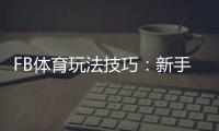 FB体育玩法技巧：新手快速上手、投注技巧与实战策略详解