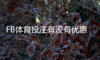 FB体育投注有没有优惠？2026最新优惠活动、注册礼与优惠码领取攻略