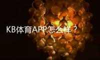 KB体育APP怎么样？2026最新版深度评测：功能、优缺点与真实用户口碑