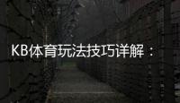 KB体育玩法技巧详解：新手投注技巧、赔率解读与提高胜率实战攻略