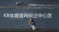 KB体育官网投注中心怎么玩？新手注册、充值、投注玩法与安全攻略
