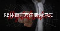 KB体育官方注册通道怎么注册?新手快速入门与安全验证完整教程