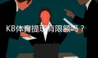 KB体育提现有限额吗？提现规则、每日每笔限额与快速到账攻略