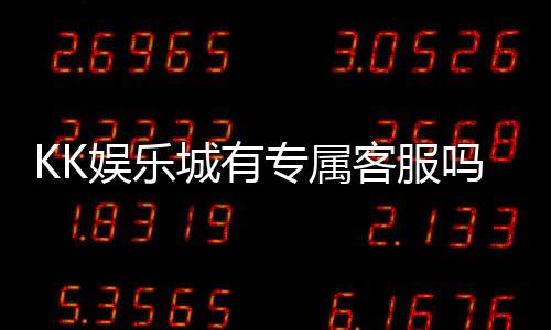 KK娱乐城有专属客服吗？揭秘VIP会员的一对一服务体验