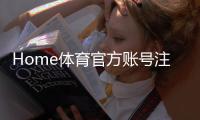 Home体育官方账号注册：轻松完成步骤与独家优惠指南