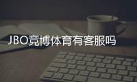 JBO竞博体育有客服吗？官方客服渠道、响应时间与联系客服步骤全解析