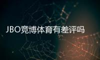 JBO竞博体育有差评吗?真实用户评价与平台信誉全面解析