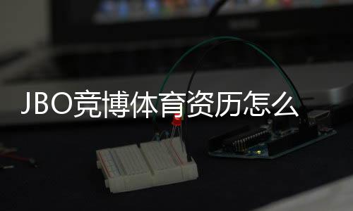 JBO竞博体育资历怎么样？牌照背景、信誉与安全性全方位评估