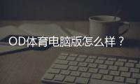 OD体育电脑版怎么样？下载安装步骤、功能亮点与优缺点全面评测