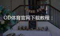 OD体育官网下载教程：官方下载链接、安卓与苹果安装步骤及常见问题解答