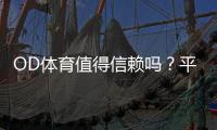 OD体育值得信赖吗？平台资质、用户口碑与提款安全全面评测