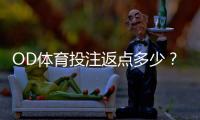 OD体育投注返点多少？最新返点比例、计算公式与实用省钱攻略