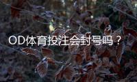OD体育投注会封号吗？封号原因、预防方法与申诉流程详解