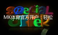 MK体育官方开户：轻松注册享独家优惠与高额返水