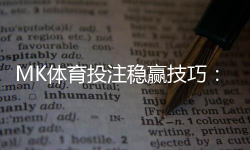 MK体育投注稳赢技巧：资深玩家揭秘三大实战策略