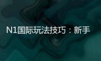 N1国际玩法技巧:新手入门与进阶实战攻略